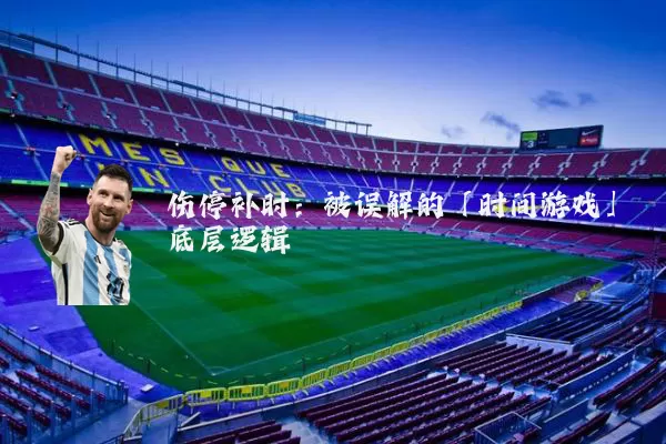 伤停补时：被误解的「时间游戏」底层逻辑