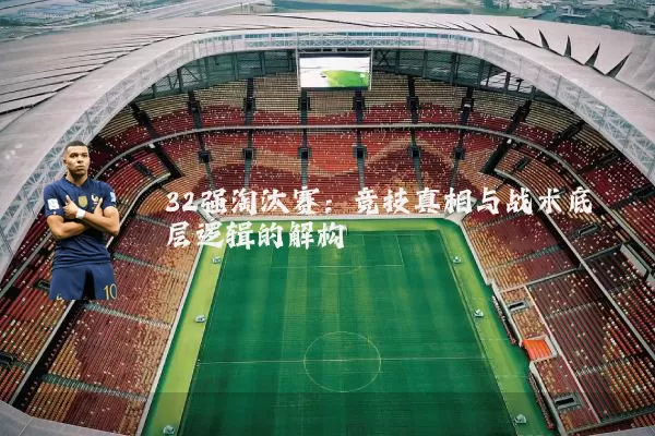 32强淘汰赛：竞技真相与战术底层逻辑的解构