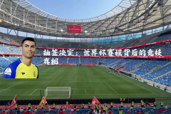 抽签决定：世界杯赛程背后的竞技真相