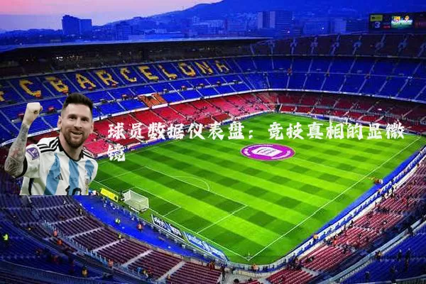 球员数据仪表盘:竞技真相的显微镜