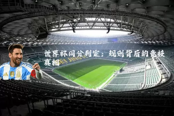 世界杯同分判定：规则背后的竞技真相