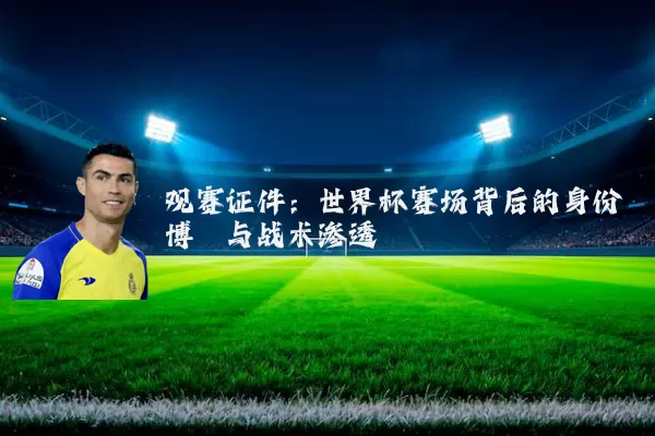 观赛证件:世界杯赛场背后的身份博弈与战术渗透