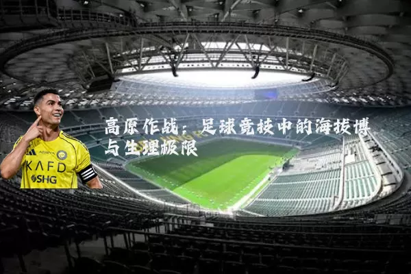高原作战：足球竞技中的海拔博弈与生理极限