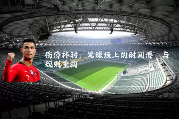 伤停补时:足球场上的时间博弈与规则重构